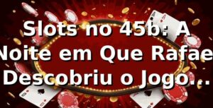 Slots no 45b: A Noite em Que Rafael Descobriu o Jogo Certo 🎰